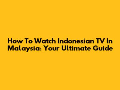 How To Watch Indonesian TV In Malaysia: Your Ultimate Guide