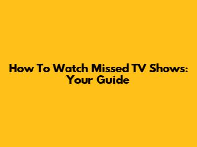 How To Watch Missed TV Shows: Your Guide