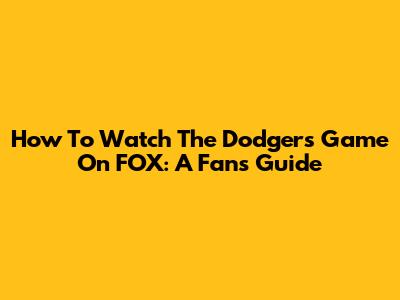 How To Watch The Dodgers Game On FOX: A Fan's Guide