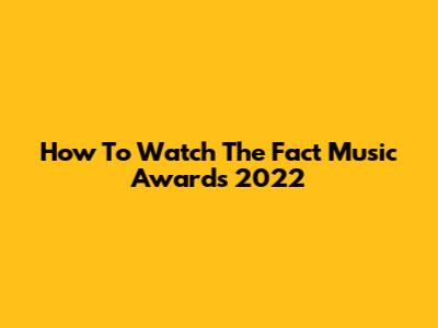 How To Watch The Fact Music Awards 2022