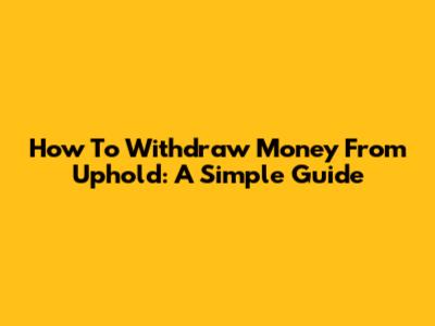 How To Withdraw Money From Uphold: A Simple Guide