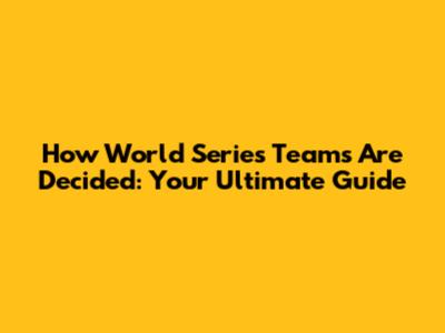 How World Series Teams Are Decided: Your Ultimate Guide