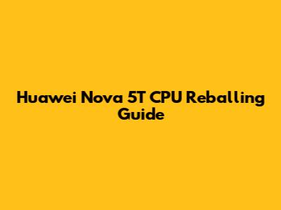 Huawei Nova 5T CPU Reballing Guide
