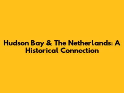 Hudson Bay & The Netherlands: A Historical Connection