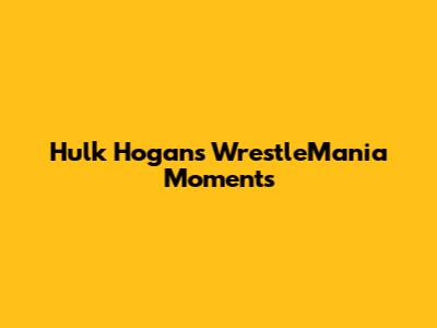 Hulk Hogan's WrestleMania Moments