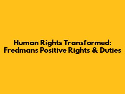 Human Rights Transformed: Fredman's Positive Rights & Duties