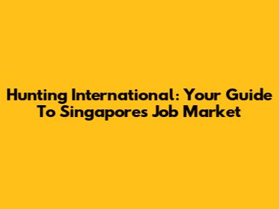 Hunting International: Your Guide To Singapore's Job Market