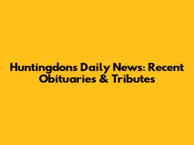Huntingdon's Daily News: Recent Obituaries & Tributes