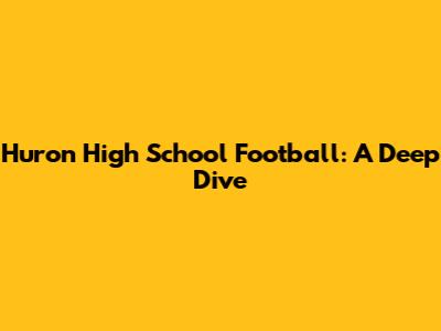 Huron High School Football: A Deep Dive