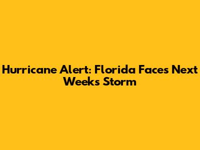 Hurricane Alert: Florida Faces Next Week's Storm