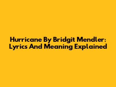 Hurricane By Bridgit Mendler: Lyrics And Meaning Explained