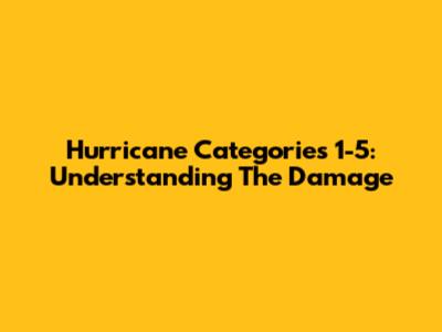 Hurricane Categories 1-5: Understanding The Damage
