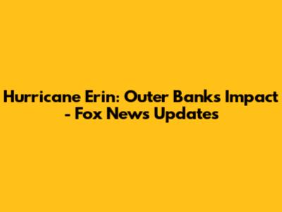 Hurricane Erin: Outer Banks Impact - Fox News Updates