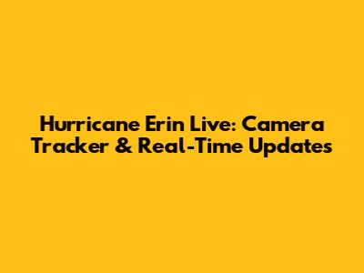Hurricane Erin Live: Camera Tracker & Real-Time Updates