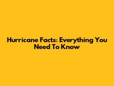 Hurricane Facts: Everything You Need To Know