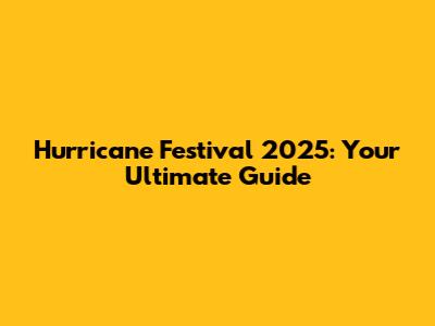 Hurricane Festival 2025: Your Ultimate Guide