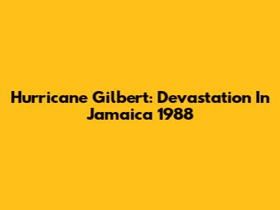 Hurricane Gilbert: Devastation In Jamaica 1988