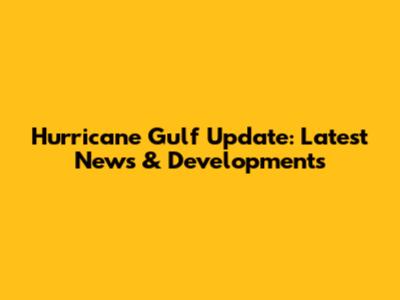 Hurricane Gulf Update: Latest News & Developments