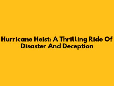 Hurricane Heist: A Thrilling Ride Of Disaster And Deception