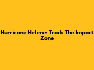 Hurricane Helene: Track The Impact Zone