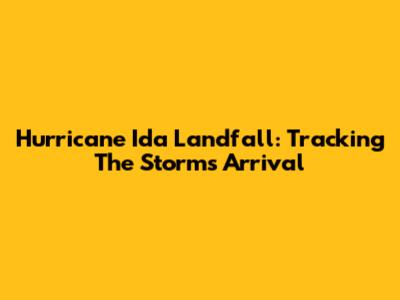 Hurricane Ida Landfall: Tracking The Storm's Arrival