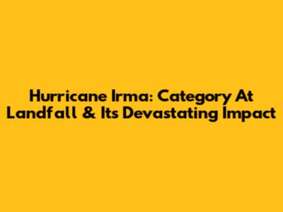 Hurricane Irma: Category At Landfall & Its Devastating Impact
