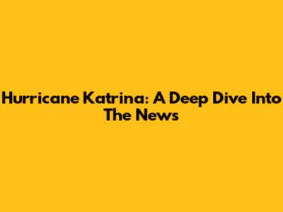 Hurricane Katrina: A Deep Dive Into The News