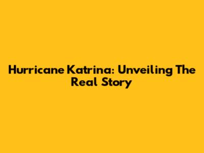 Hurricane Katrina: Unveiling The Real Story