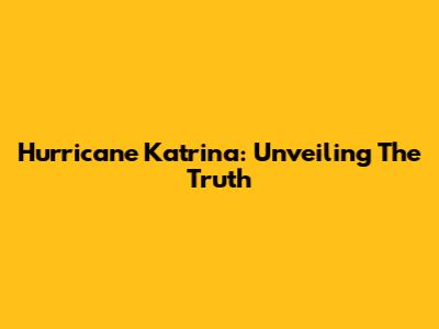 Hurricane Katrina: Unveiling The Truth