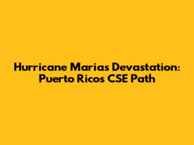 Hurricane Maria's Devastation: Puerto Rico's CSE Path