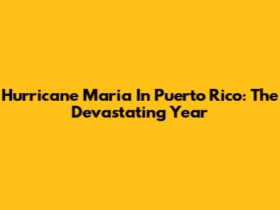 Hurricane Maria In Puerto Rico: The Devastating Year