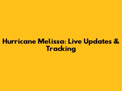 Hurricane Melissa: Live Updates & Tracking