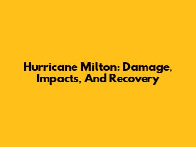 Hurricane Milton: Damage, Impacts, And Recovery