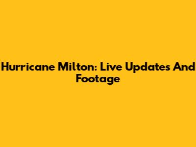 Hurricane Milton: Live Updates And Footage