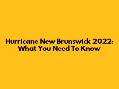 Hurricane New Brunswick 2022: What You Need To Know