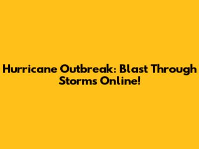 Hurricane Outbreak: Blast Through Storms Online!