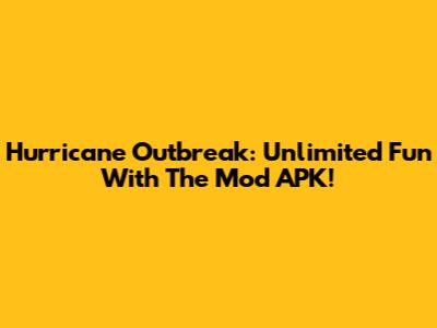 Hurricane Outbreak: Unlimited Fun With The Mod APK!