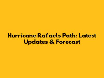 Hurricane Rafael's Path: Latest Updates & Forecast
