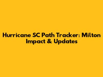 Hurricane SC Path Tracker: Milton Impact & Updates