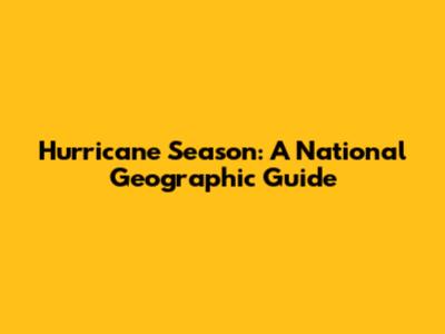 Hurricane Season: A National Geographic Guide