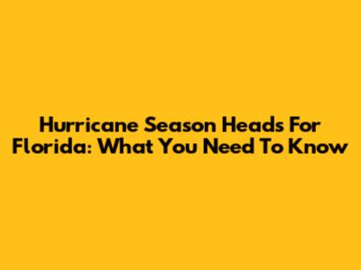 Hurricane Season Heads For Florida: What You Need To Know