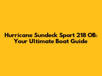 Hurricane Sundeck Sport 218 OB: Your Ultimate Boat Guide