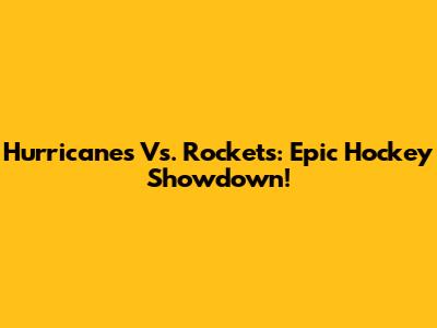 Hurricanes Vs. Rockets: Epic Hockey Showdown!