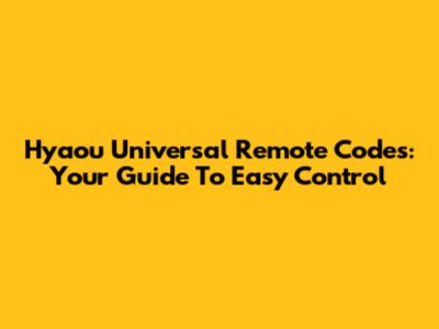 Hyaou Universal Remote Codes: Your Guide To Easy Control