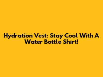 Hydration Vest: Stay Cool With A Water Bottle Shirt!