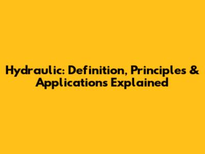 Hydraulic: Definition, Principles & Applications Explained