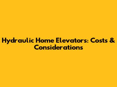 Hydraulic Home Elevators: Costs & Considerations
