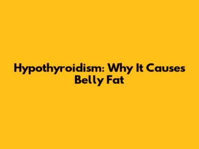 Hypothyroidism: Why It Causes Belly Fat