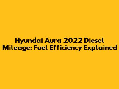 Hyundai Aura 2022 Diesel Mileage: Fuel Efficiency Explained