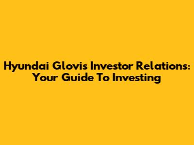 Hyundai Glovis Investor Relations: Your Guide To Investing